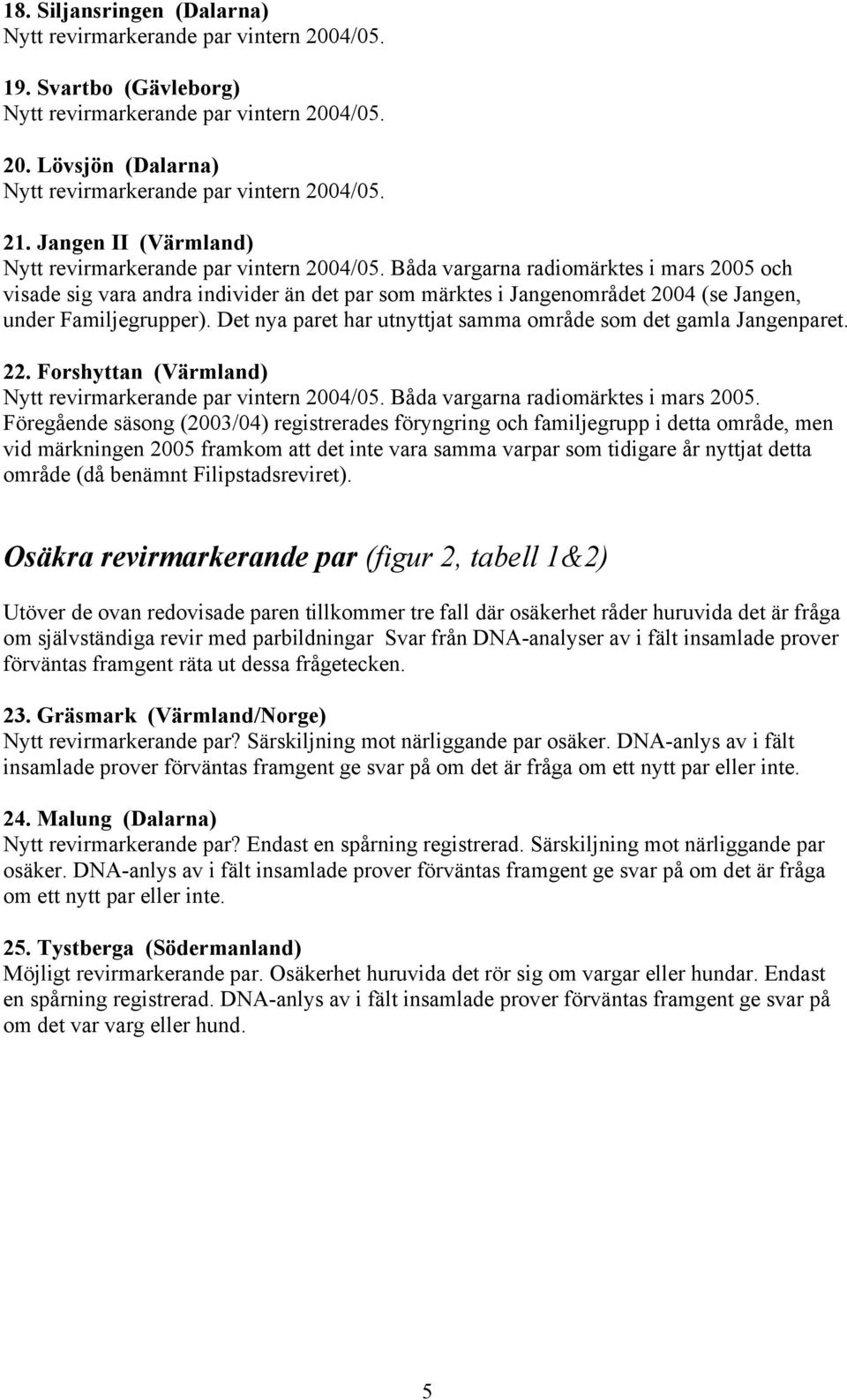 Båda vargarna radiomärktes i mars 2005 och visade sig vara andra individer än det par som märktes i Jangenområdet 2004 (se Jangen, under Familjegrupper).