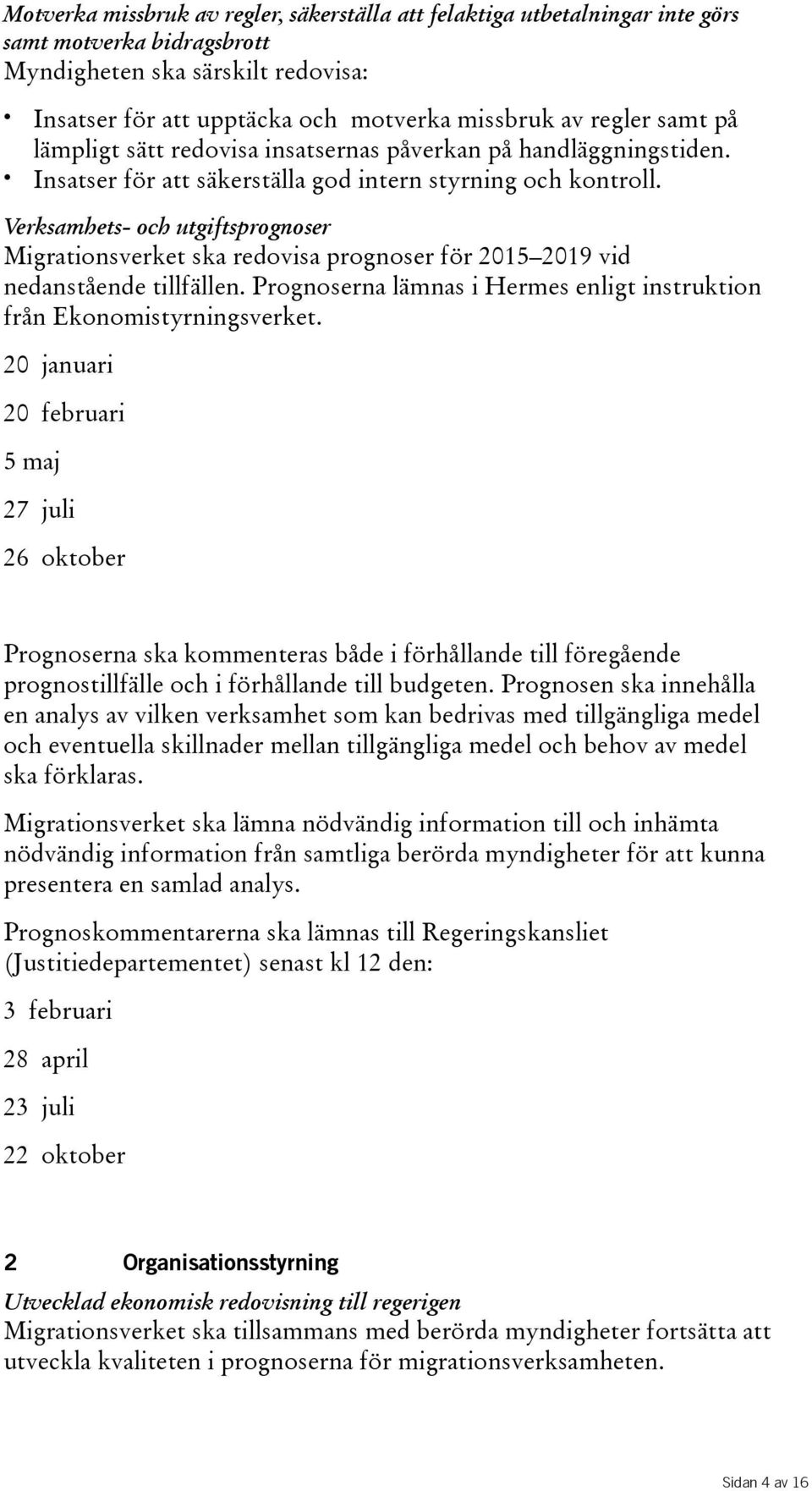 Verksamhets- och utgiftsprognoser Migrationsverket ska redovisa prognoser för 2015 2019 vid nedanstående tillfällen. Prognoserna lämnas i Hermes enligt instruktion från Ekonomistyrningsverket.