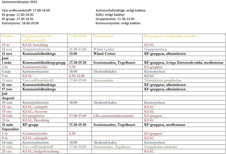 30 Sessionssalen, Tegelhuset KF-gruppen, övriga förtroendevalda, medlemmar 2 tis Kommunstyrelse 8.30 KS-gruppen 8 mån Kretsstyrelsemöte 18.00 Moderatlokalen Kretsstyrelsen 9 tis KSAU 8.30-12.