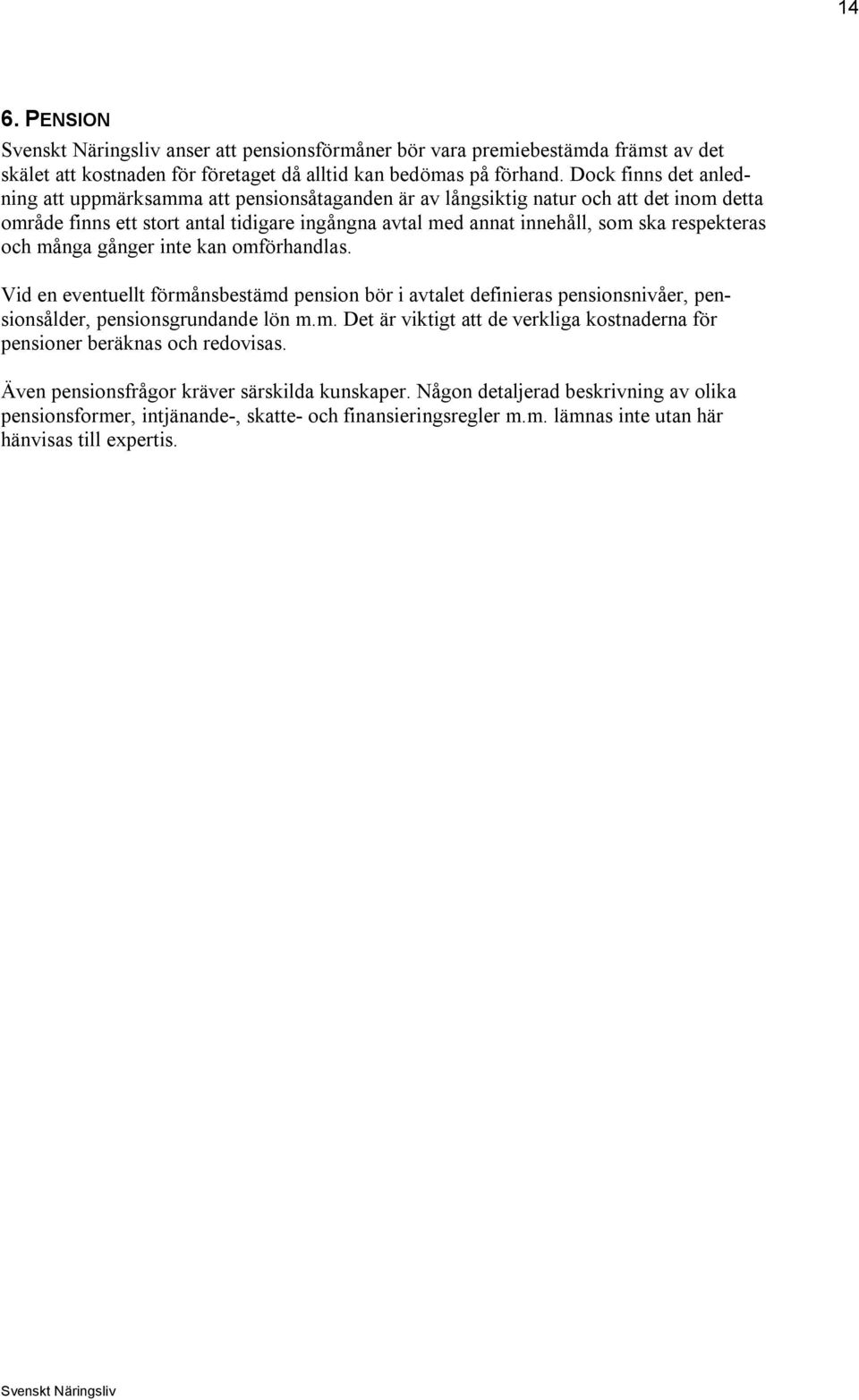 respekteras och många gånger inte kan omförhandlas. Vid en eventuellt förmånsbestämd pension bör i avtalet definieras pensionsnivåer, pensionsålder, pensionsgrundande lön m.m. Det är viktigt att de verkliga kostnaderna för pensioner beräknas och redovisas.