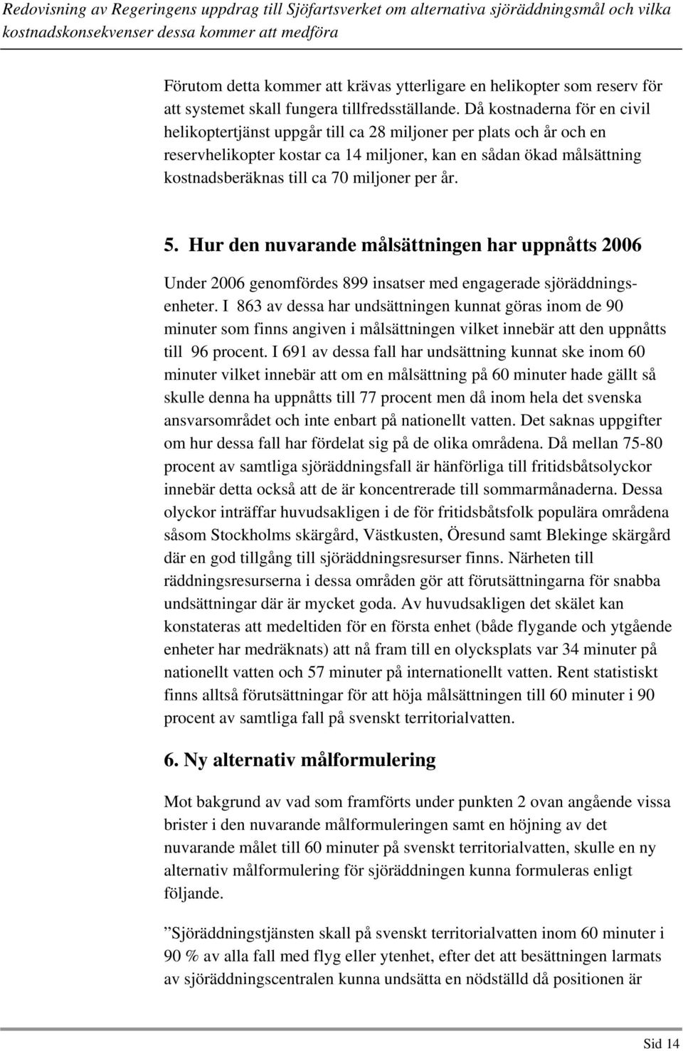 miljoner per år. 5. Hur den nuvarande målsättningen har uppnåtts 2006 Under 2006 genomfördes 899 insatser med engagerade sjöräddningsenheter.