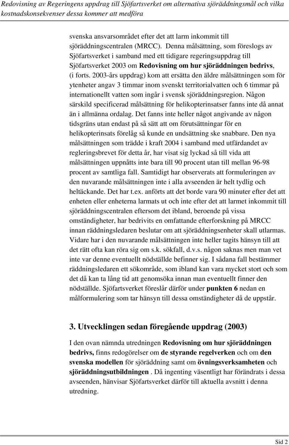 2003-års uppdrag) kom att ersätta den äldre målsättningen som för ytenheter angav 3 timmar inom svenskt territorialvatten och 6 timmar på internationellt vatten som ingår i svensk sjöräddningsregion.