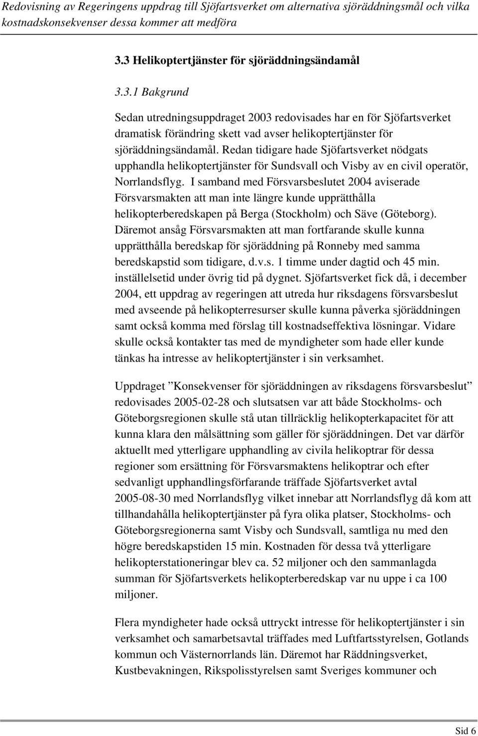 I samband med Försvarsbeslutet 2004 aviserade Försvarsmakten att man inte längre kunde upprätthålla helikopterberedskapen på Berga (Stockholm) och Säve (Göteborg).