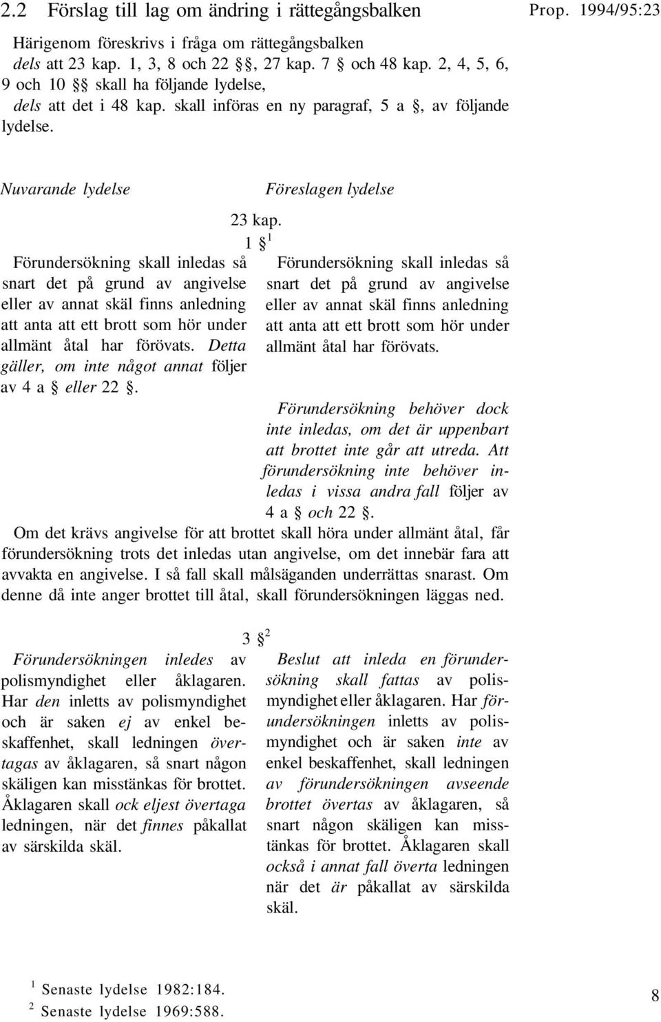 Nuvarande lydelse Förundersökning skall inledas så snart det på grund av angivelse eller av annat skäl finns anledning att anta att ett brott som hör under allmänt åtal har förövats.