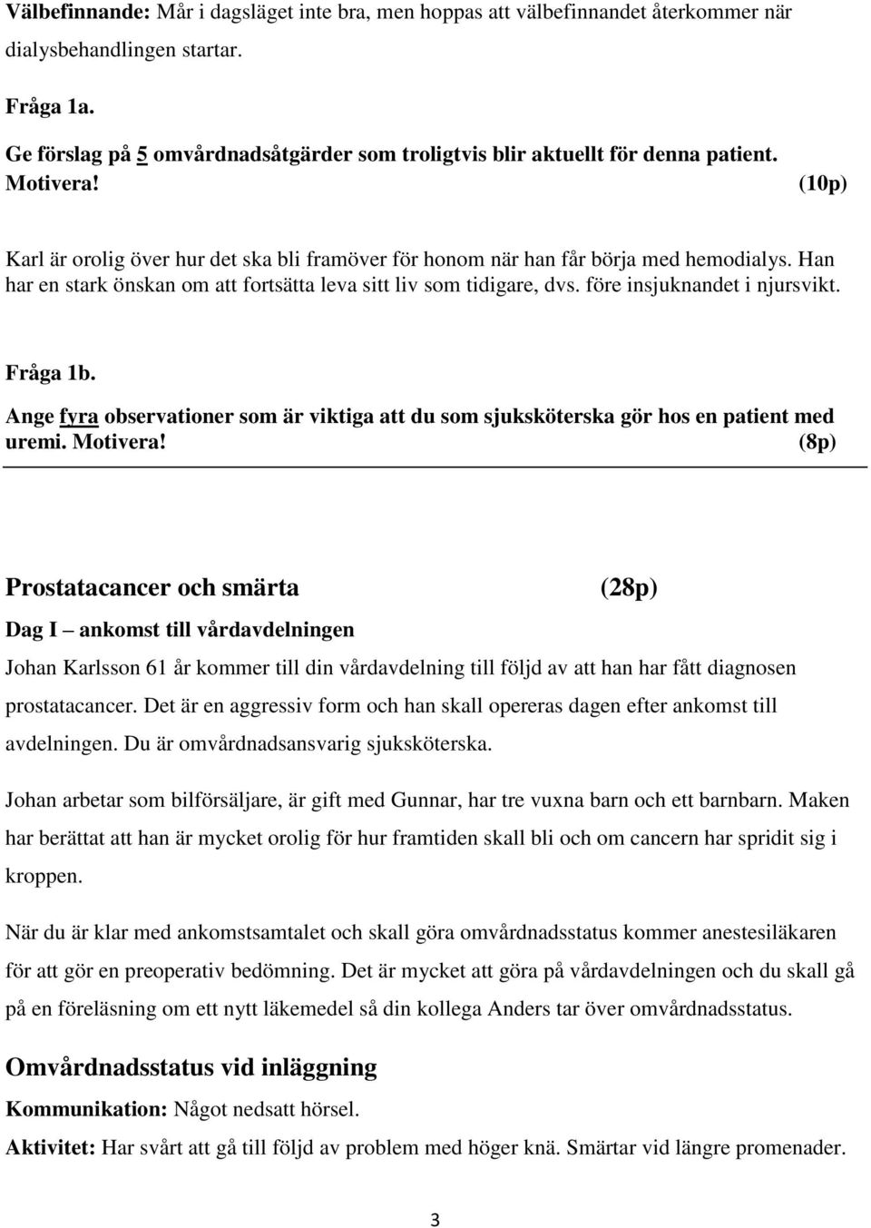 Han har en stark önskan om att fortsätta leva sitt liv som tidigare, dvs. före insjuknandet i njursvikt. Fråga 1b.