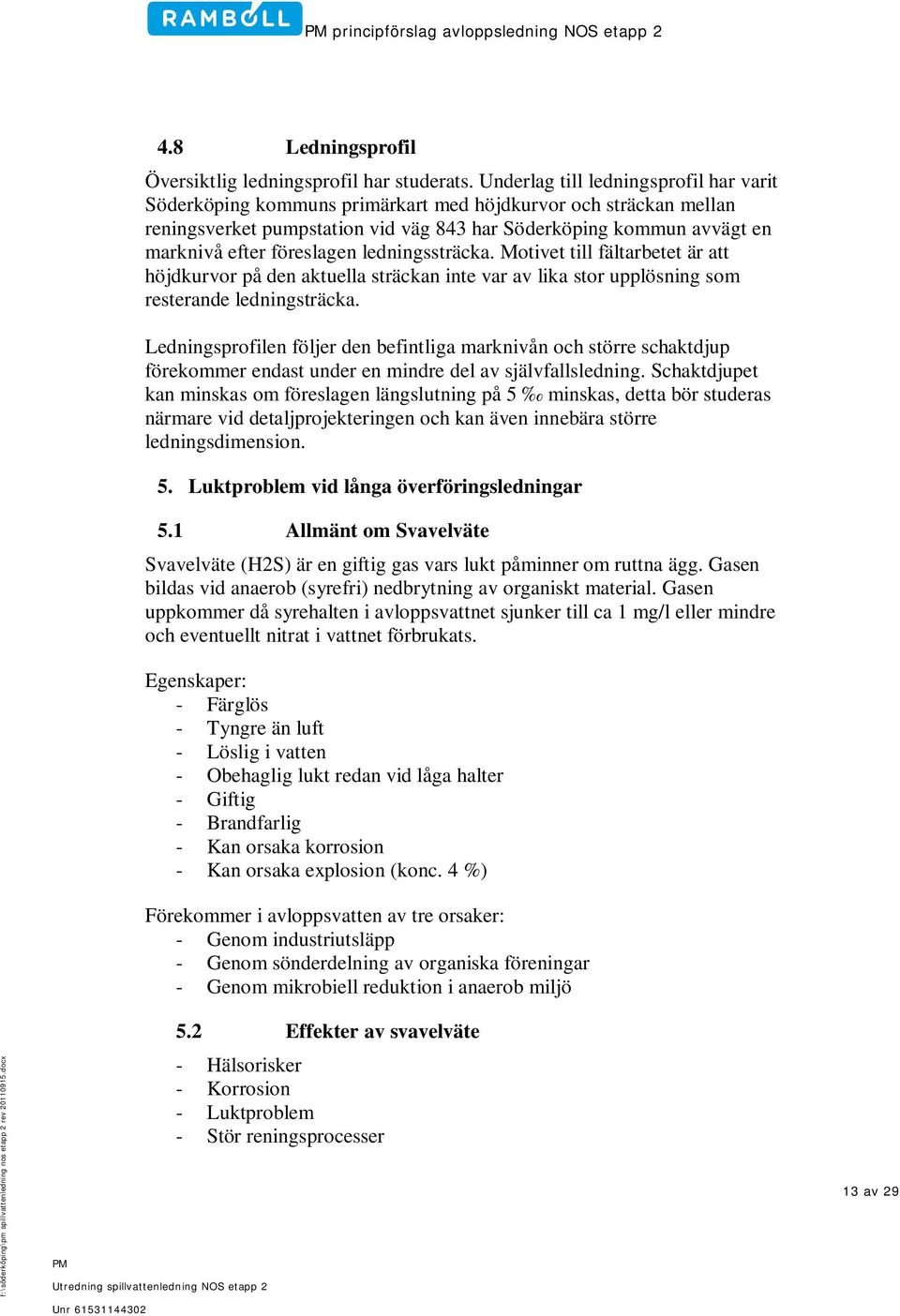 föreslagen ledningssträcka. Motivet till fältarbetet är att höjdkurvor på den aktuella sträckan inte var av lika stor upplösning som resterande ledningsträcka.