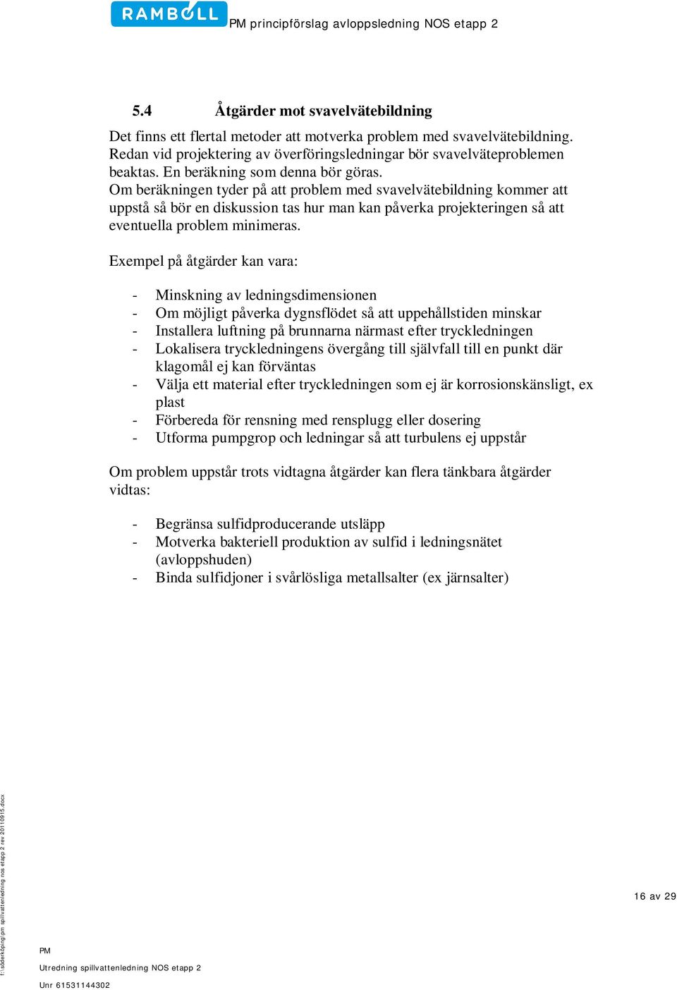 Om beräkningen tyder på att problem med svavelvätebildning kommer att uppstå så bör en diskussion tas hur man kan påverka projekteringen så att eventuella problem minimeras.