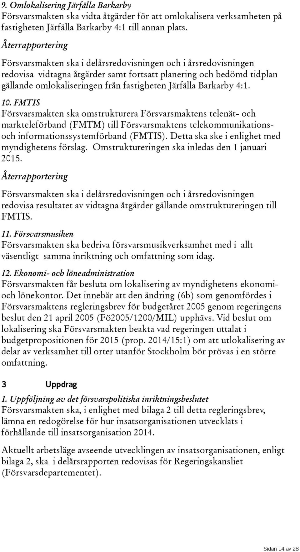 Järfälla Barkarby 4:1. 10. FMTIS Försvarsmakten ska omstrukturera Försvarsmaktens telenät- och markteleförband(fmtm) till Försvarsmaktens telekommunikationsoch informationssystemförband(fmtis).