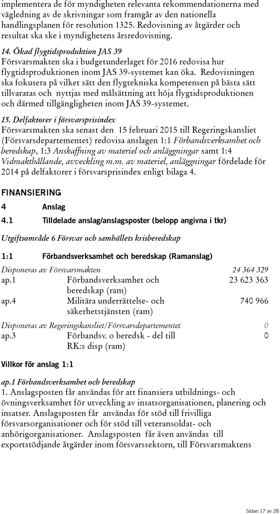 Ökad flygtidsproduktion JAS 39 Försvarsmakten ska i budgetunderlaget för 2016 redovisa hur flygtidsproduktionen inom JAS 39-systemet kan öka.