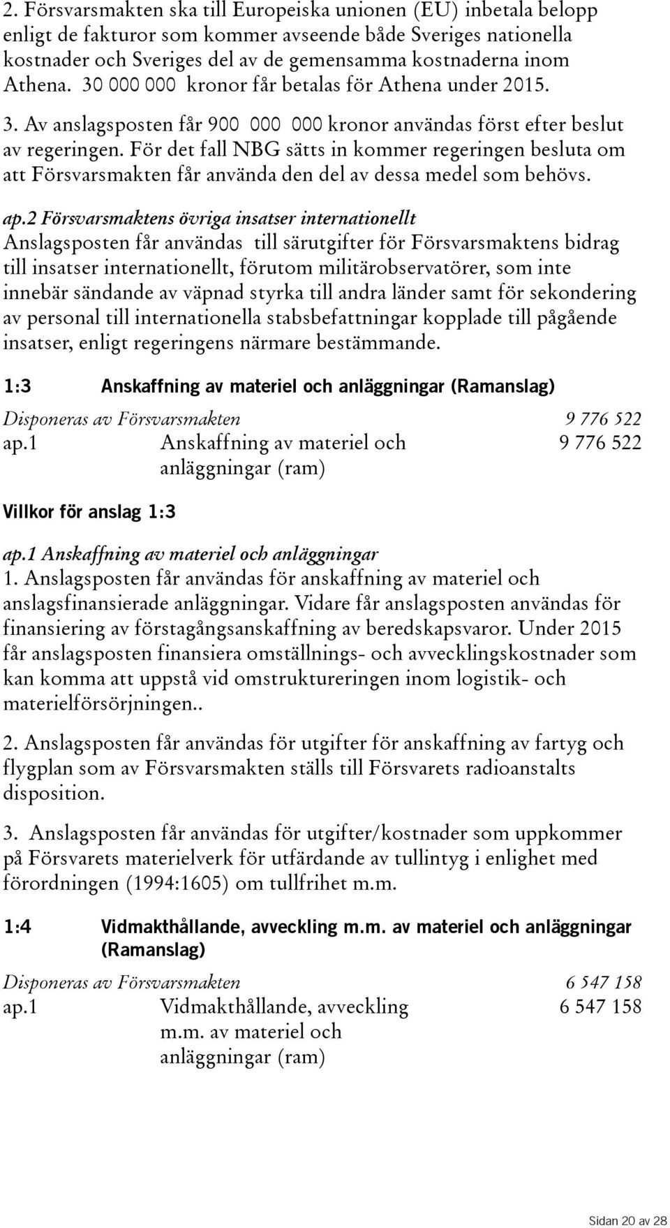 För det fall NBG sätts in kommer regeringen besluta om attförsvarsmaktenfåranvändadendelavdessamedelsombehövs. ap.