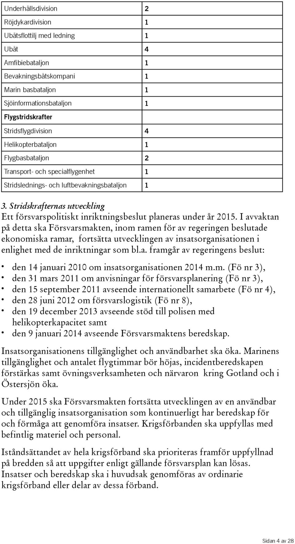 Stridskrafternas utveckling Ett försvarspolitiskt inriktningsbeslut planeras under år 2015.