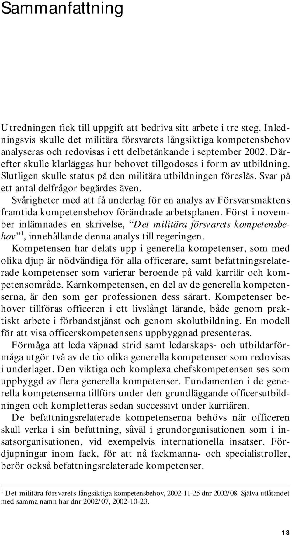 Därefter skulle klarläggas hur behovet tillgodoses i form av utbildning. Slutligen skulle status på den militära utbildningen föreslås. Svar på ett antal delfrågor begärdes även.