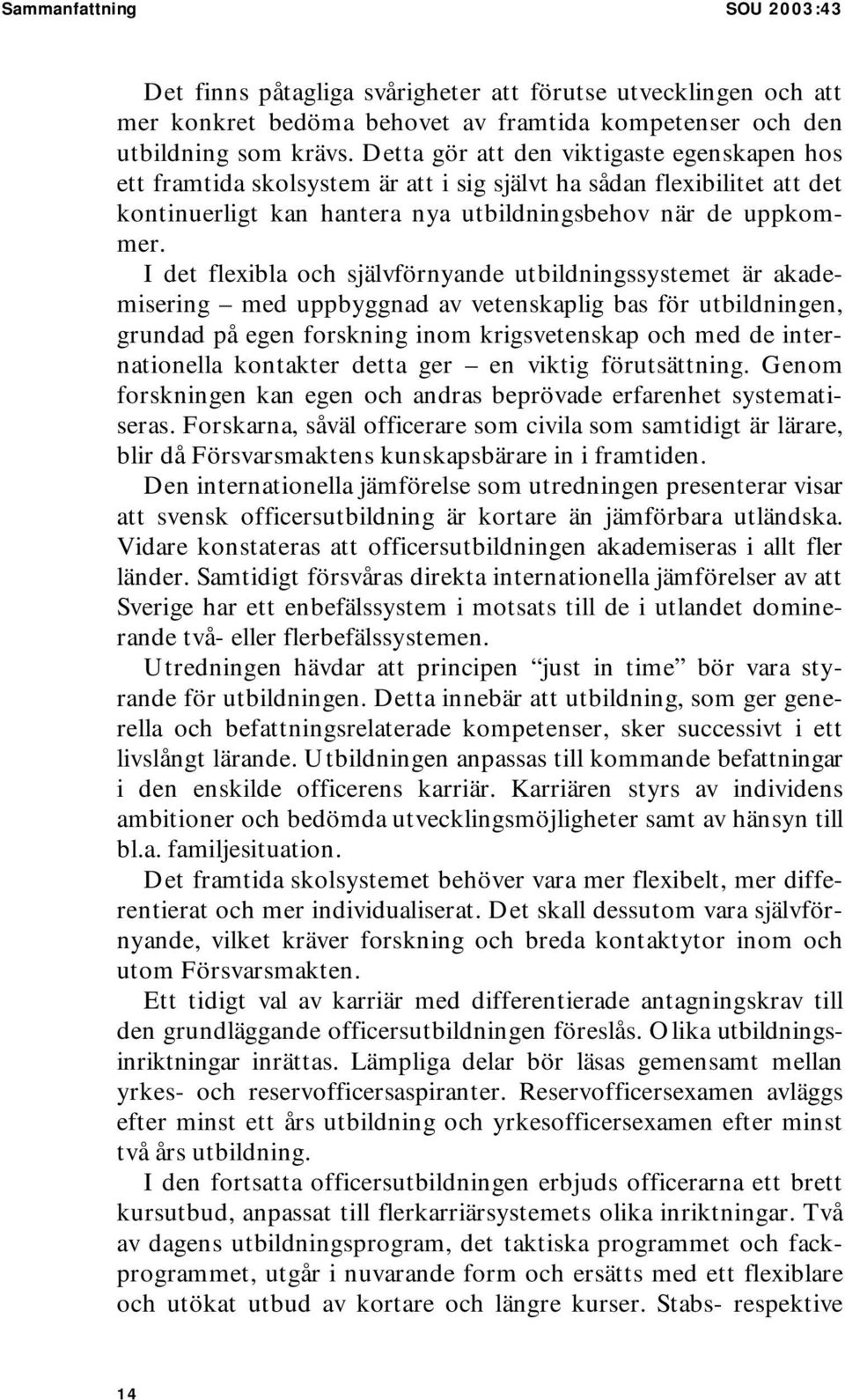 I det flexibla och självförnyande utbildningssystemet är akademisering med uppbyggnad av vetenskaplig bas för utbildningen, grundad på egen forskning inom krigsvetenskap och med de internationella