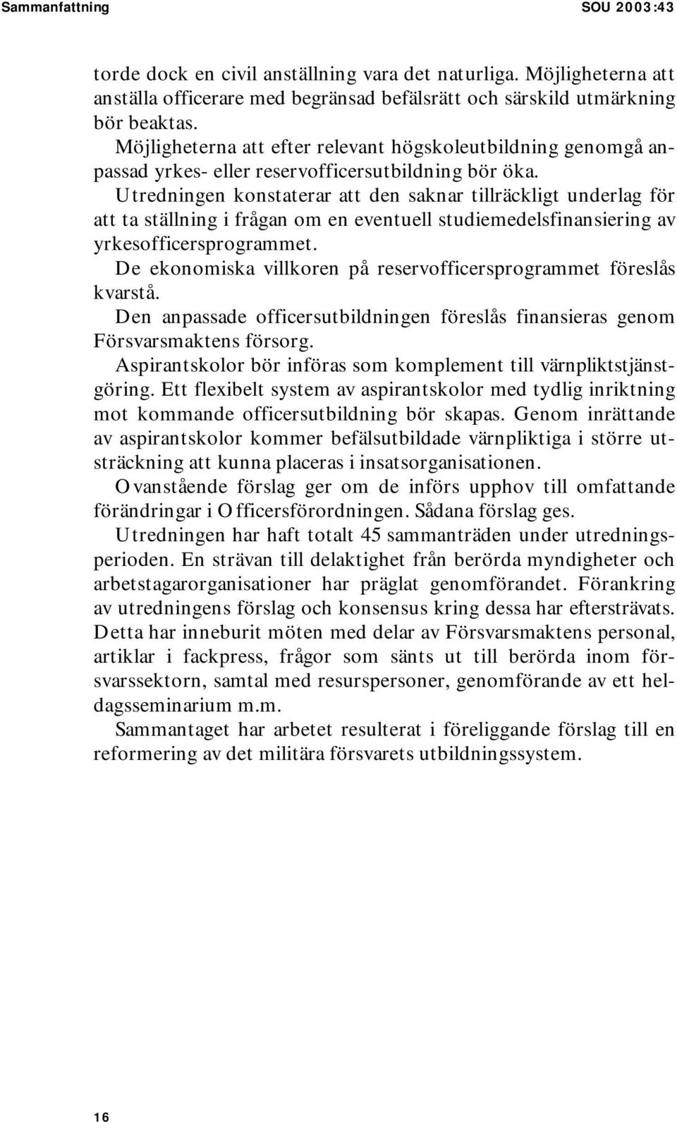 Utredningen konstaterar att den saknar tillräckligt underlag för att ta ställning i frågan om en eventuell studiemedelsfinansiering av yrkesofficersprogrammet.