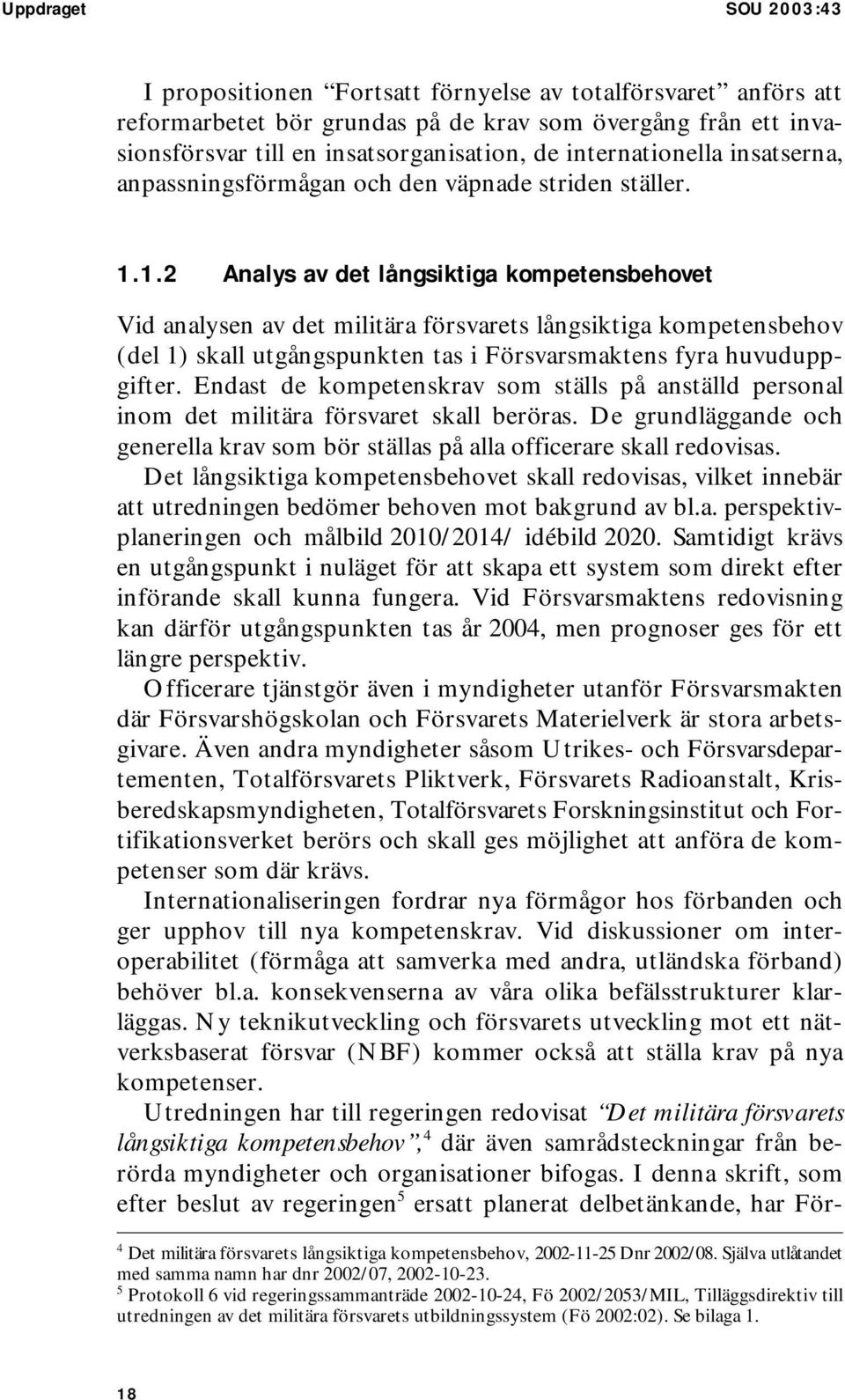 1.2 Analys av det långsiktiga kompetensbehovet Vid analysen av det militära försvarets långsiktiga kompetensbehov (del 1) skall utgångspunkten tas i Försvarsmaktens fyra huvuduppgifter.