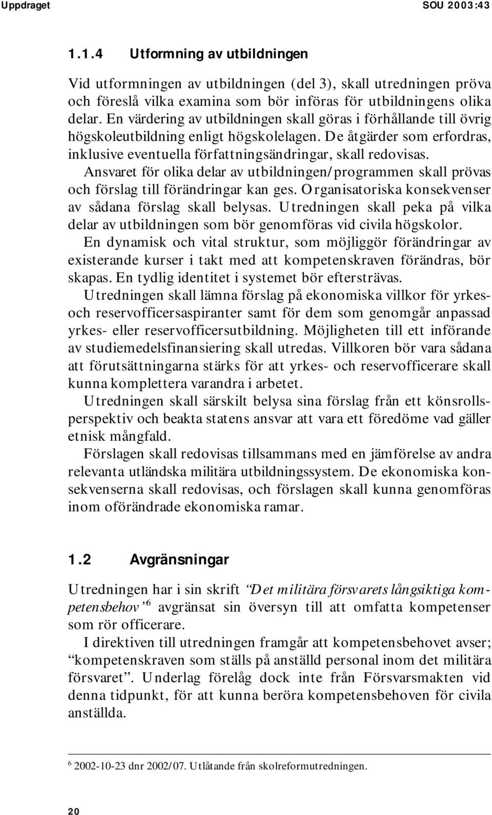 Ansvaret för olika delar av utbildningen/programmen skall prövas och förslag till förändringar kan ges. Organisatoriska konsekvenser av sådana förslag skall belysas.