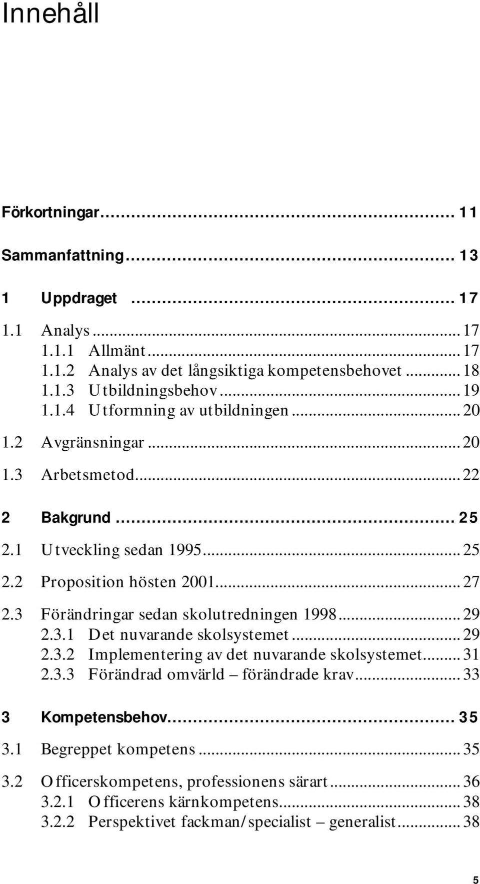 3 Förändringar sedan skolutredningen 1998... 29 2.3.1 Det nuvarande skolsystemet... 29 2.3.2 Implementering av det nuvarande skolsystemet... 31 2.3.3 Förändrad omvärld förändrade krav.