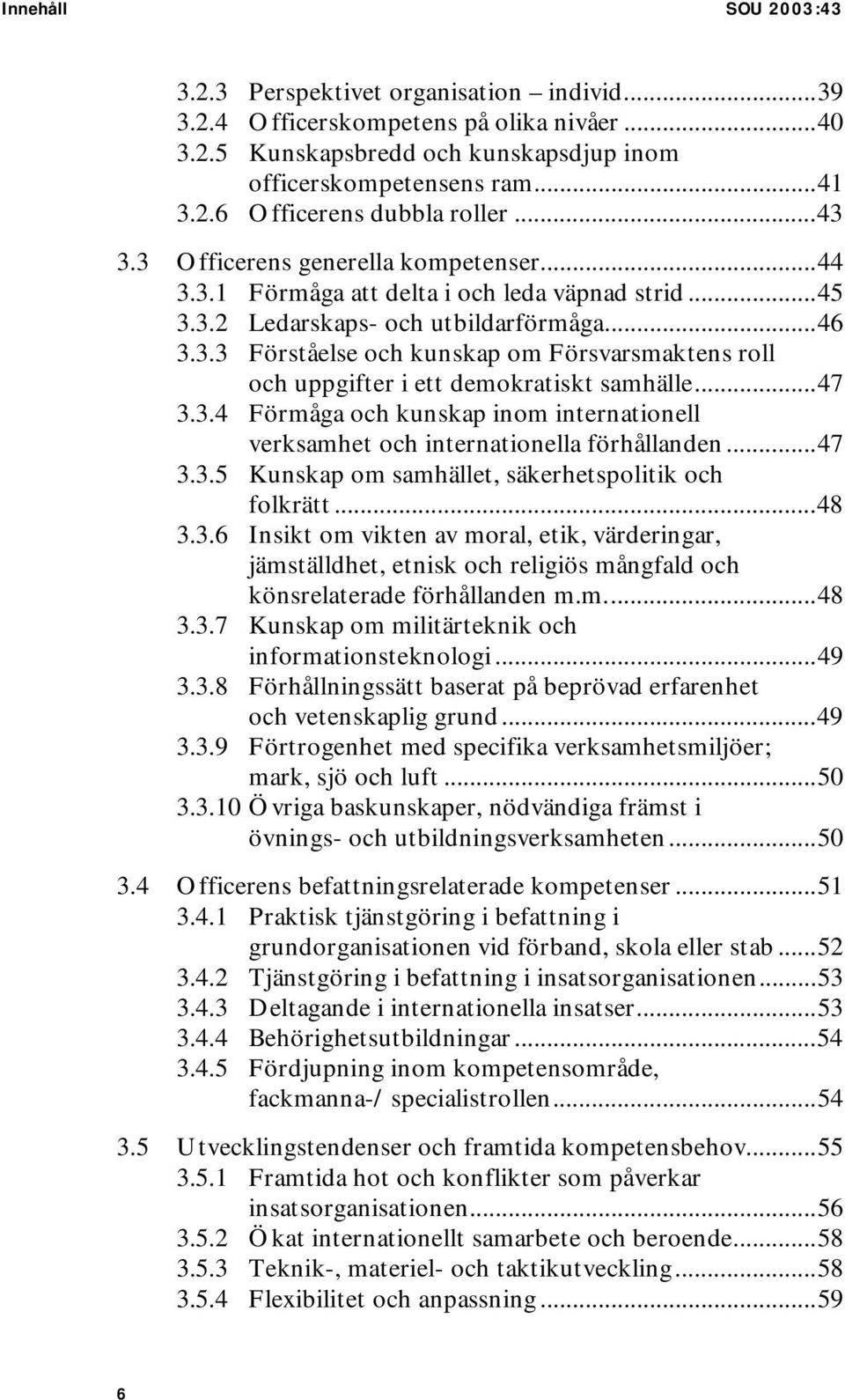 ..47 3.3.4 Förmåga och kunskap inom internationell verksamhet och internationella förhållanden...47 3.3.5 Kunskap om samhället, säkerhetspolitik och folkrätt...48 3.3.6 Insikt om vikten av moral, etik, värderingar, jämställdhet, etnisk och religiös mångfald och könsrelaterade förhållanden m.