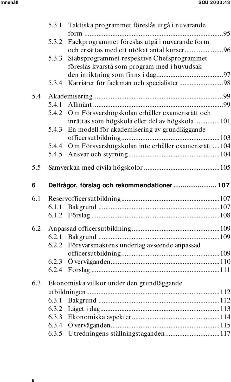 4.3 En modell för akademisering av grundläggande officersutbildning...103 5.4.4 Om Försvarshögskolan inte erhåller examensrätt...104 5.4.5 Ansvar och styrning...104 5.5 Samverkan med civila högskolor.