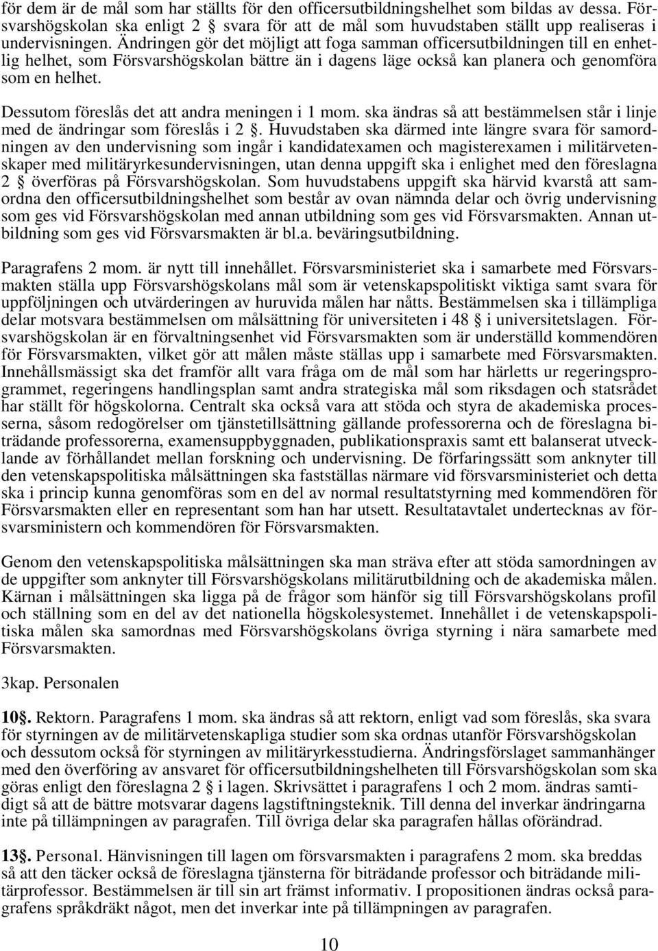 Dessutom föreslås det att andra meningen i 1 mom. ska ändras så att bestämmelsen står i linje med de ändringar som föreslås i 2.