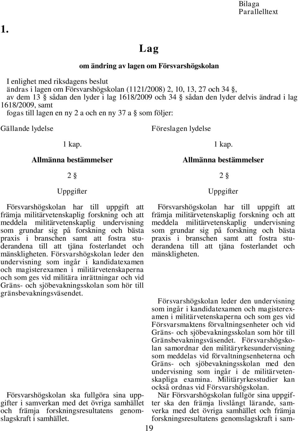 sådan den lyder delvis ändrad i lag 1618/2009, samt fogas till lagen en ny 2 a och en ny 37 a som följer: Gällande lydelse Föreslagen lydelse 1 kap. Allmänna bestämmelser 2 Uppgifter 1 kap.