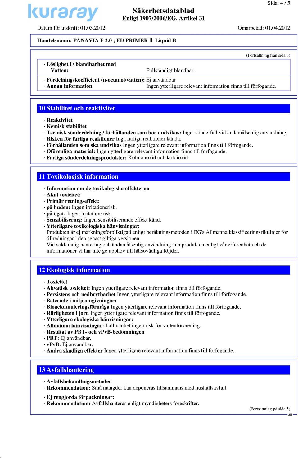 som bör undvikas: Inget sönderfall vid ändamålsenlig användning. Risken för farliga reaktioner Inga farliga reaktioner kända.