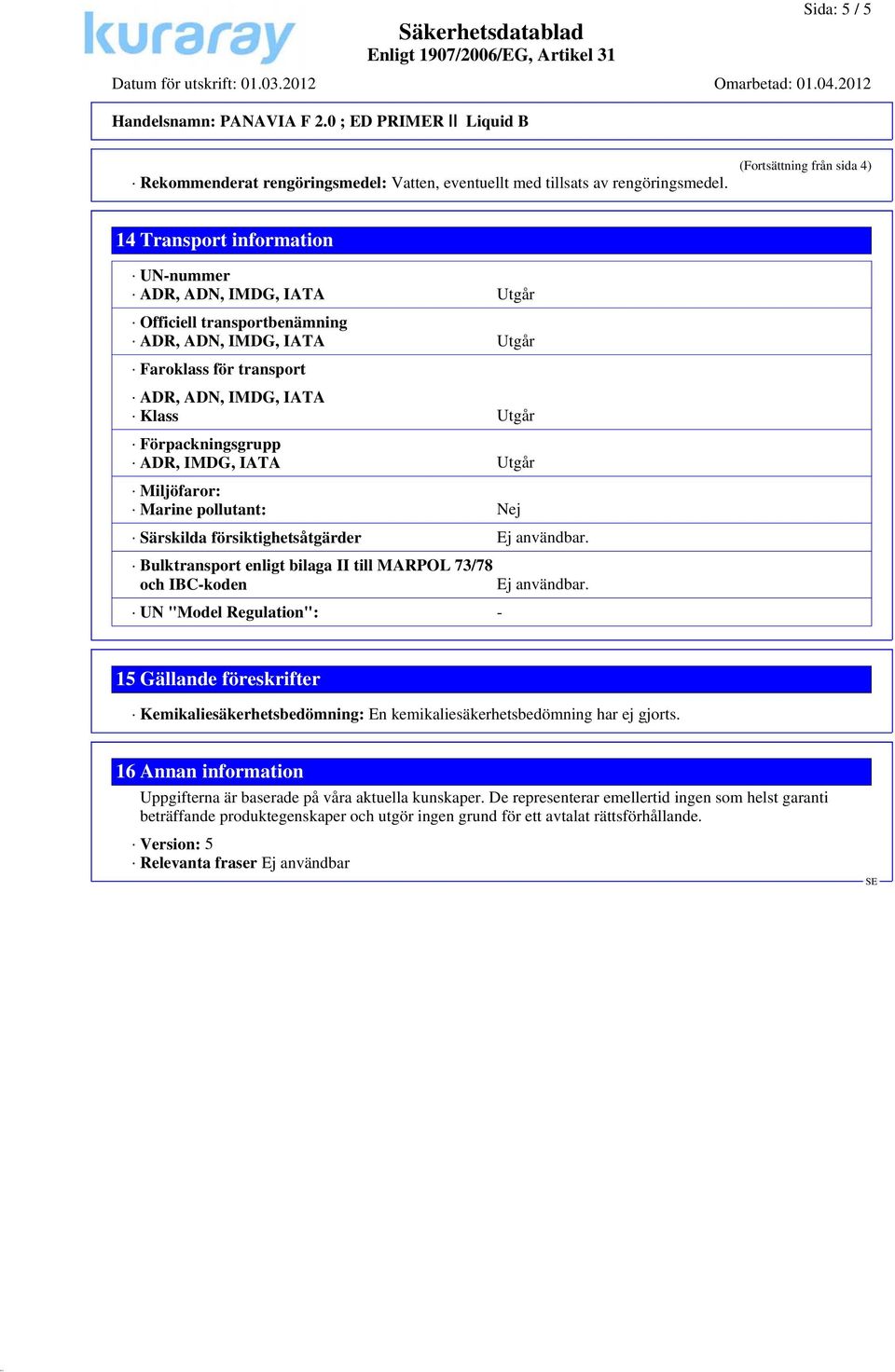 Utgår Förpackningsgrupp ADR, IMDG, IATA Utgår Miljöfaror: Marine pollutant: Nej Särskilda försiktighetsåtgärder Ej användbar.