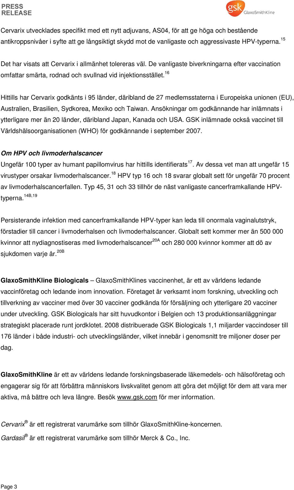 16 Hittills har Cervarix godkänts i 95 länder, däribland de 27 medlemsstaterna i Europeiska unionen (EU), Australien, Brasilien, Sydkorea, Mexiko och Taiwan.