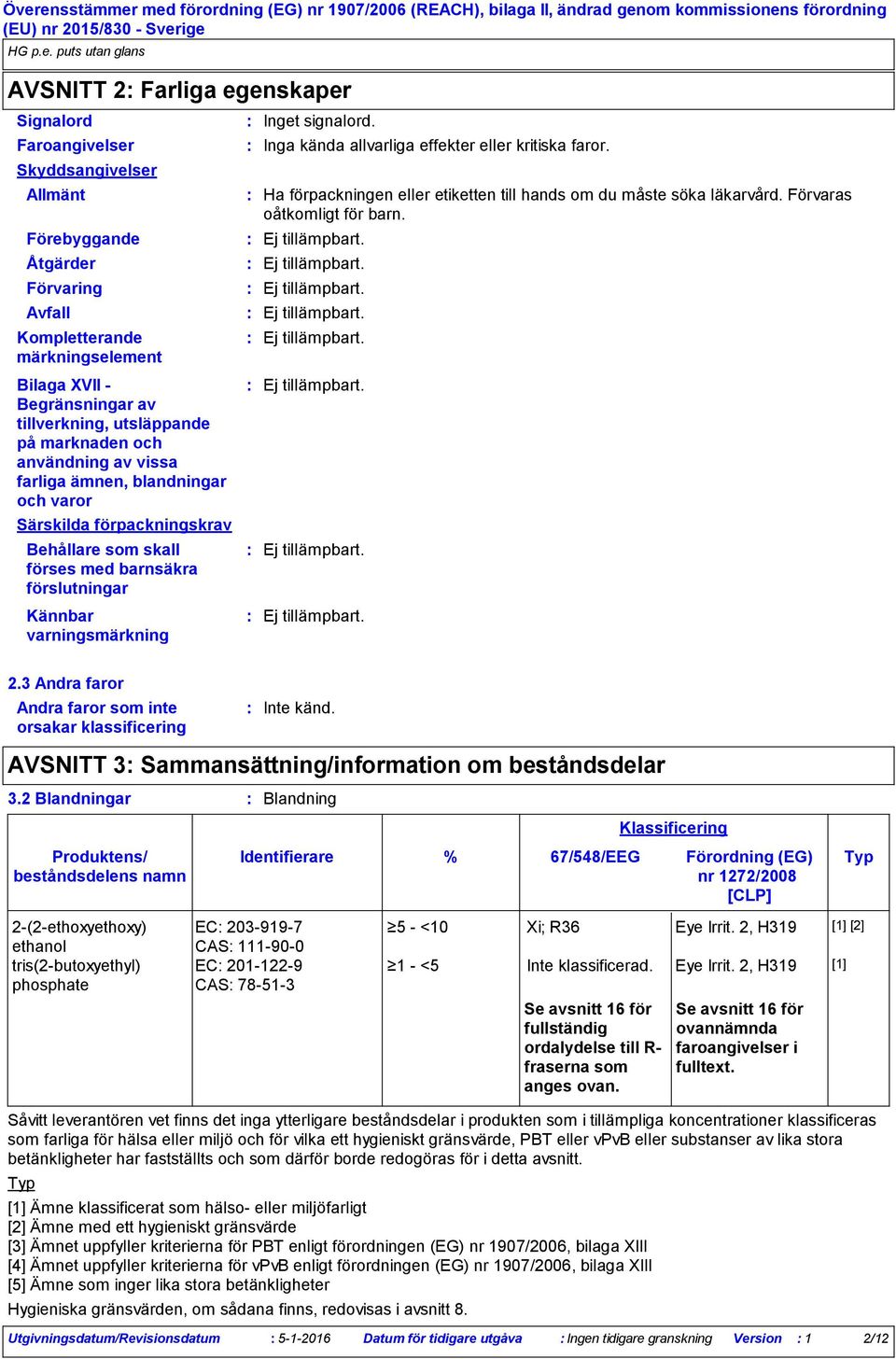 signalord. Ha förpackningen eller etiketten till hands om du måste söka läkarvård. Förvaras oåtkomligt för barn. 2.3 Andra faror Andra faror som inte orsakar klassificering Inte känd.