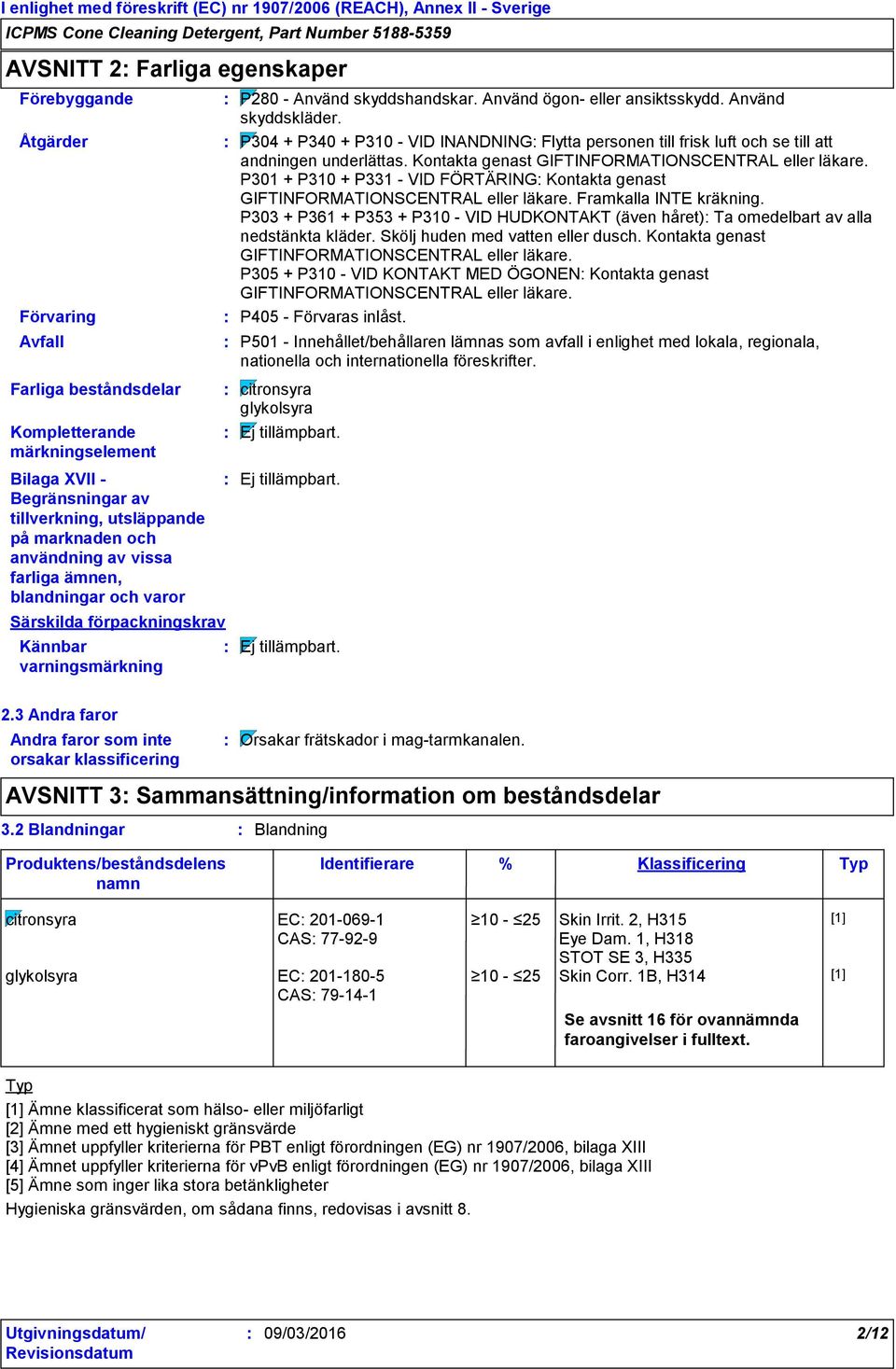 P304 + P340 + P310 - VID INANDNING Flytta personen till frisk luft och se till att andningen underlättas. Kontakta genast GIFTINFORMATIONSCENTRAL eller läkare.