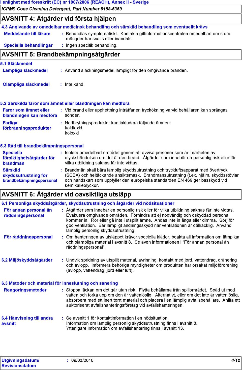 1 Släckmedel Lämpliga släckmedel Behandlas symptomatiskt. Kontakta giftinformationscentralen omedelbart om stora mängder har svalts eller inandats. Ingen specifik behandling.