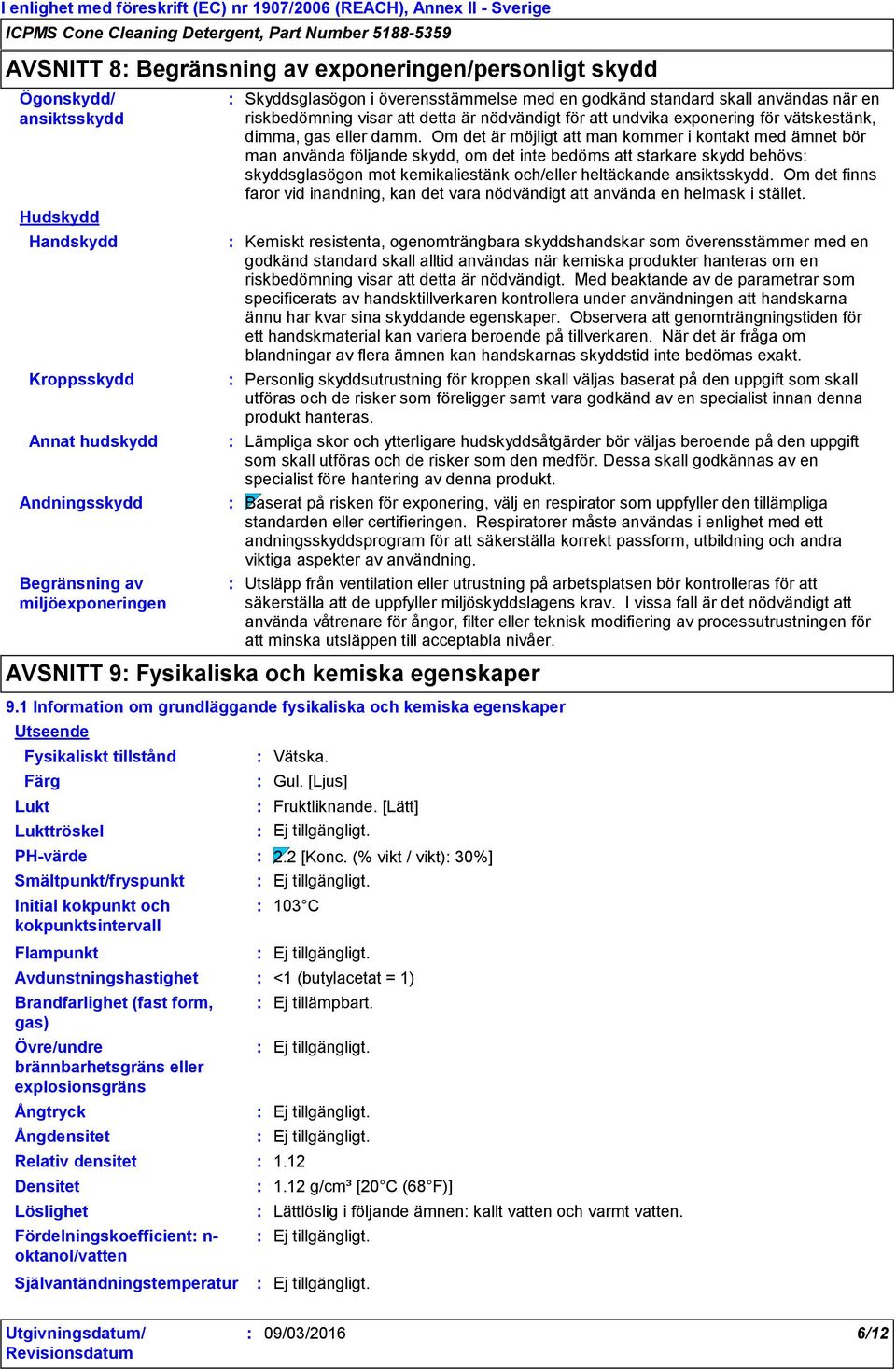 Om det är möjligt att man kommer i kontakt med ämnet bör man använda följande skydd, om det inte bedöms att starkare skydd behövs skyddsglasögon mot kemikaliestänk och/eller heltäckande ansiktsskydd.