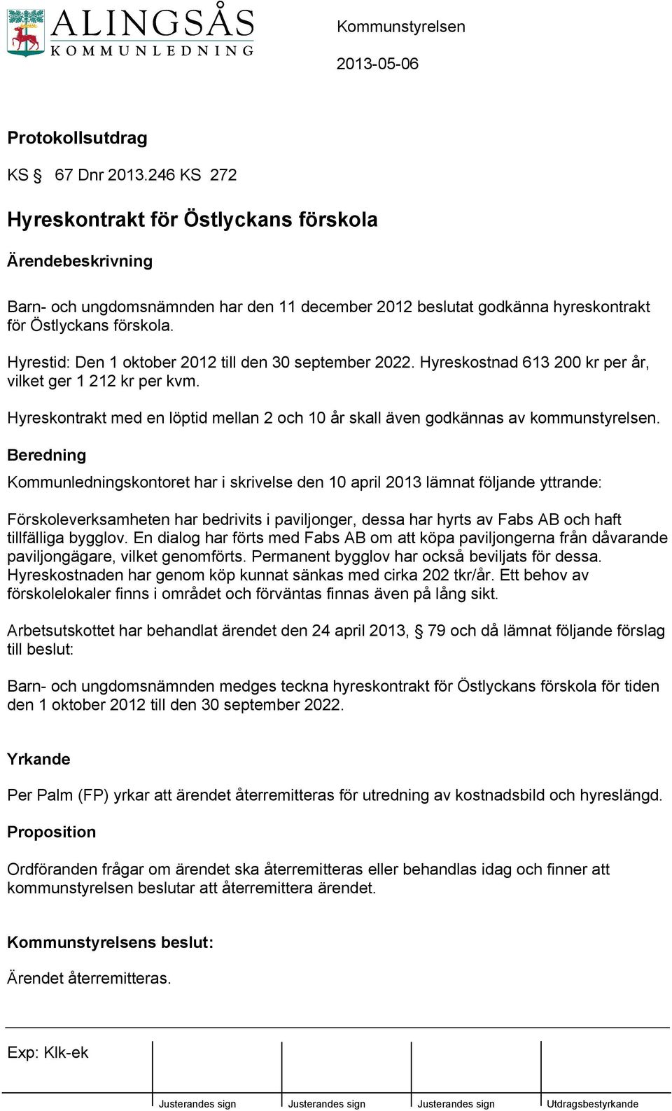 Hyrestid: Den 1 oktober 2012 till den 30 september 2022. Hyreskostnad 613 200 kr per år, vilket ger 1 212 kr per kvm.