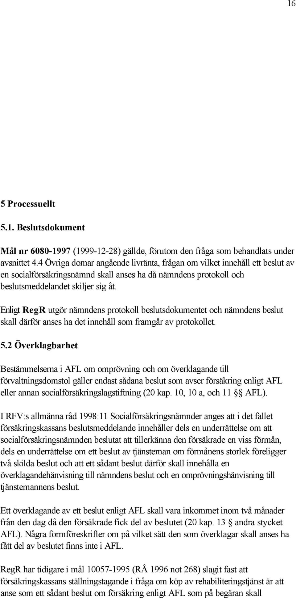 Enligt RegR utgör nämndens protokoll beslutsdokumentet och nämndens beslut skall därför anses ha det innehåll som framgår av protokollet. 5.