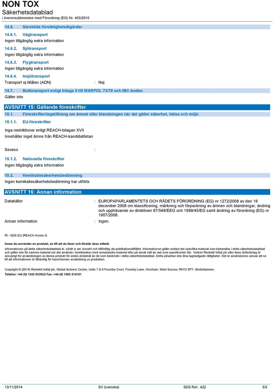 1.1. EU-föreskrifter Inga restriktioner enligt REACH-bilagan XVII Innehåller inget ämne från REACH-kandidatlistan Seveso : 15.1.2.