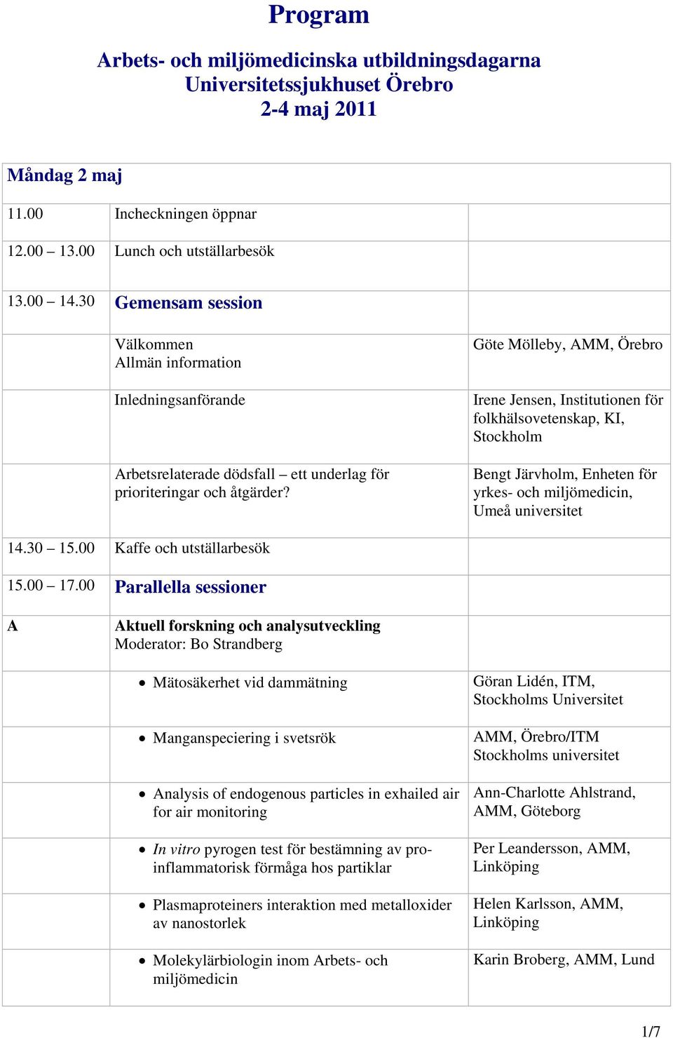 Göte Mölleby, AMM, Örebro Irene Jensen, Institutionen för folkhälsovetenskap, KI, Bengt Järvholm, Enheten för yrkes- och miljömedicin, Umeå universitet 14.30 15.00 Kaffe och utställarbesök 15.00 17.