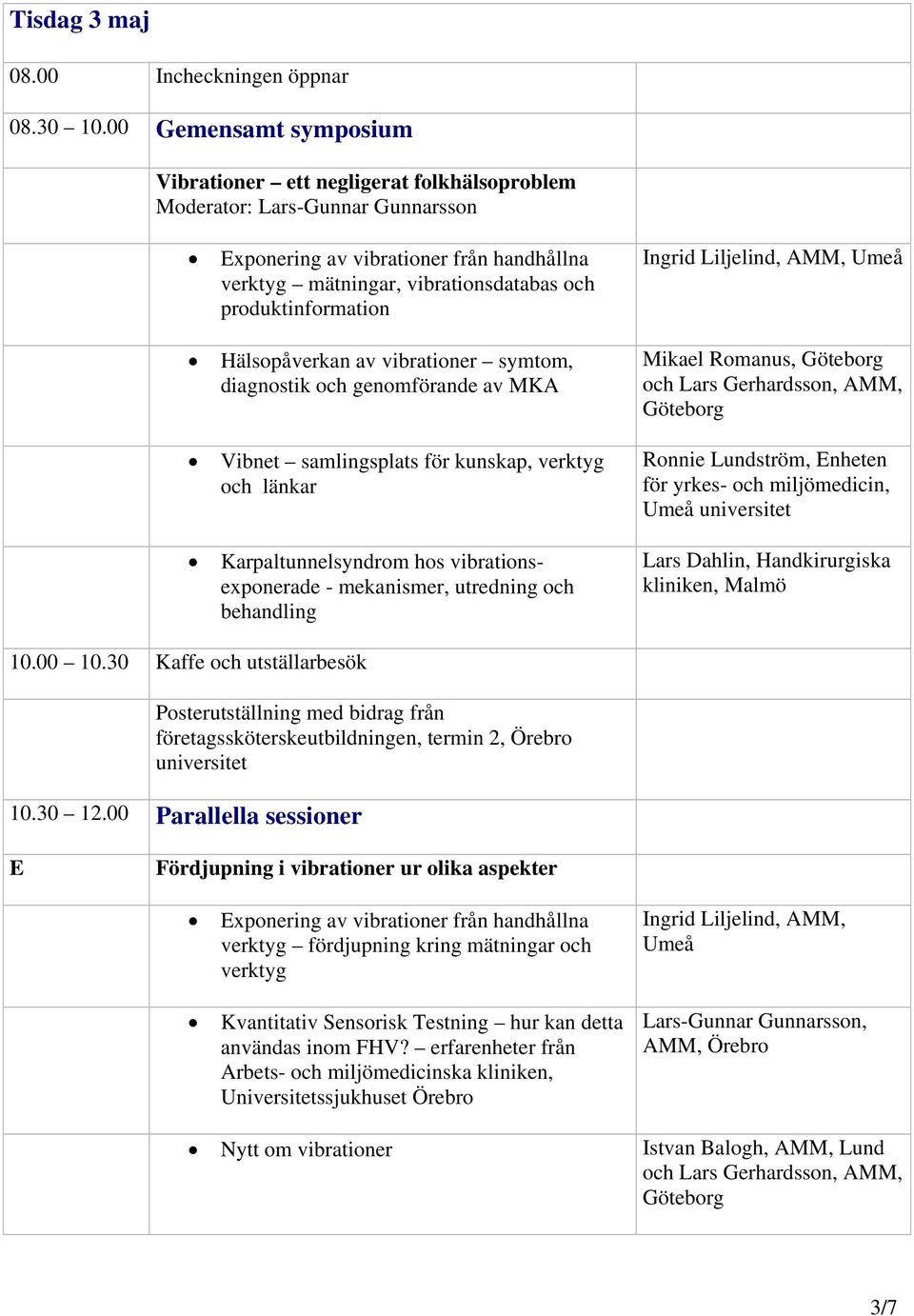 produktinformation Hälsopåverkan av vibrationer symtom, diagnostik och genomförande av MKA Vibnet samlingsplats för kunskap, verktyg och länkar Karpaltunnelsyndrom hos vibrationsexponerade -