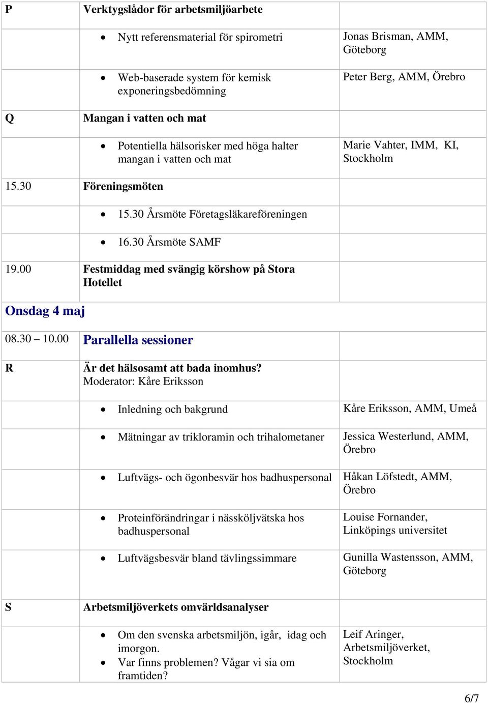 00 Festmiddag med svängig körshow på Stora Hotellet Onsdag 4 maj 08.30 10.00 Parallella sessioner R Är det hälsosamt att bada inomhus?