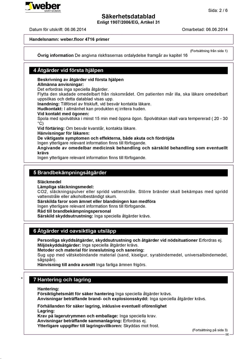 Inandning: Tillförsel av friskluft, vid besvär kontakta läkare. Hudkontakt: I allmänhet kan produkten ej irritera huden. Vid kontakt med ögonen: Spola med spolvätska i minst 15 min med öppna ögon.