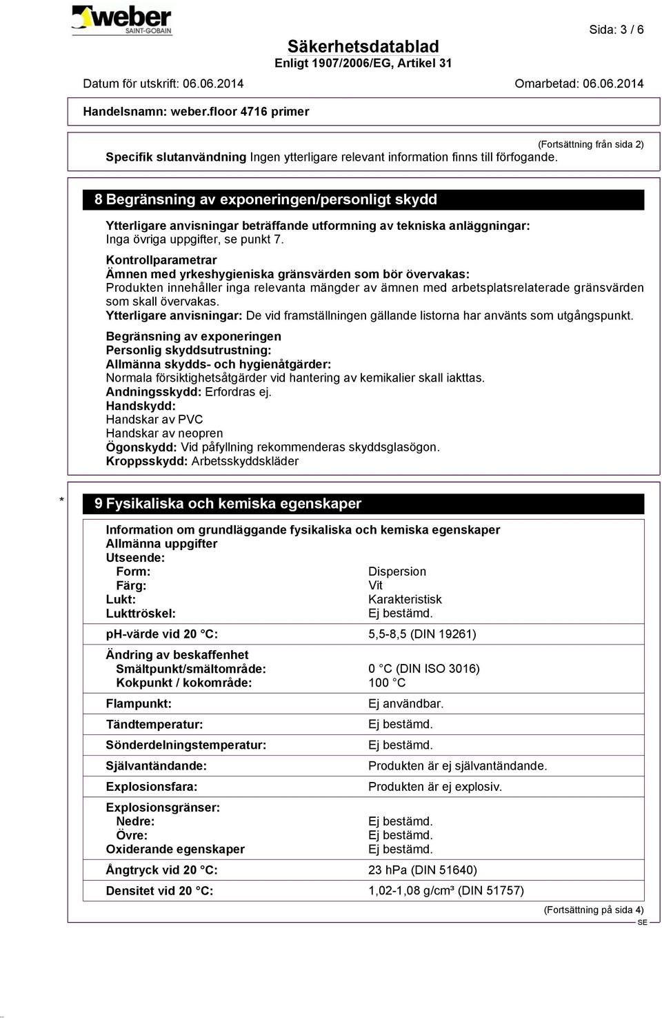 Kontrollparametrar Ämnen med yrkeshygieniska gränsvärden som bör övervakas: Produkten innehåller inga relevanta mängder av ämnen med arbetsplatsrelaterade gränsvärden som skall övervakas.