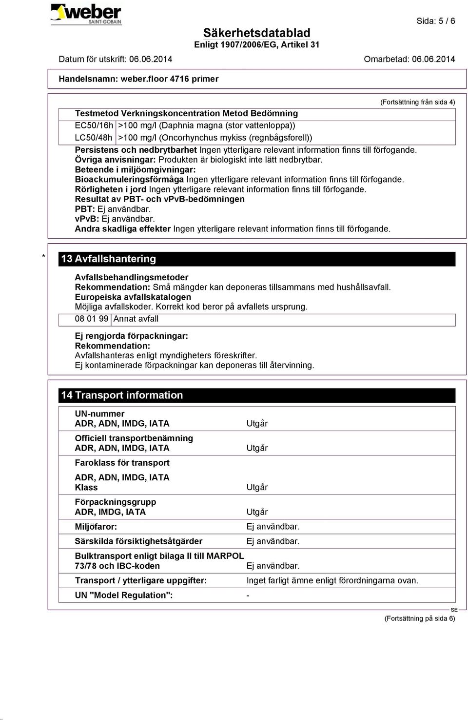 Beteende i miljöomgivningar: Bioackumuleringsförmåga Rörligheten i jord Resultat av PBT- och vpvb-bedömningen PBT: vpvb: Andra skadliga effekter * 13 Avfallshantering Avfallsbehandlingsmetoder