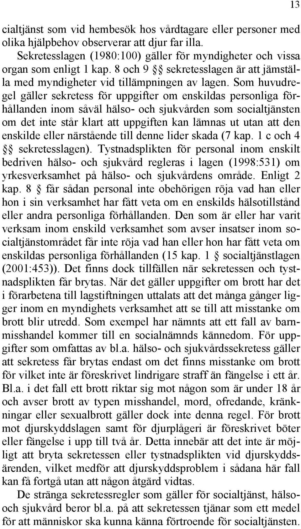 Som huvudregel gäller sekretess för uppgifter om enskildas personliga förhållanden inom såväl hälso- och sjukvården som socialtjänsten om det inte står klart att uppgiften kan lämnas ut utan att den