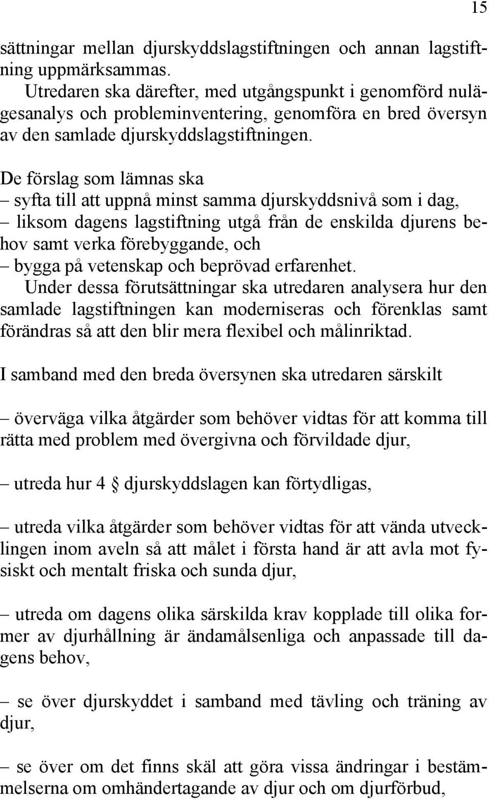 De förslag som lämnas ska syfta till att uppnå minst samma djurskyddsnivå som i dag, liksom dagens lagstiftning utgå från de enskilda djurens behov samt verka förebyggande, och bygga på vetenskap och