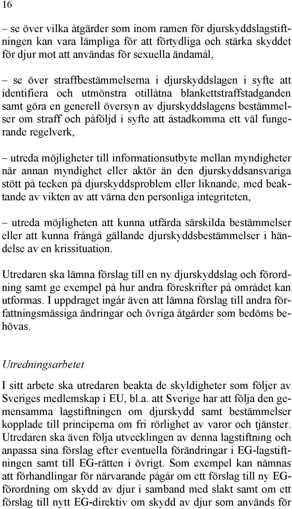 syfte att åstadkomma ett väl fungerande regelverk, utreda möjligheter till informationsutbyte mellan myndigheter när annan myndighet eller aktör än den djurskyddsansvariga stött på tecken på