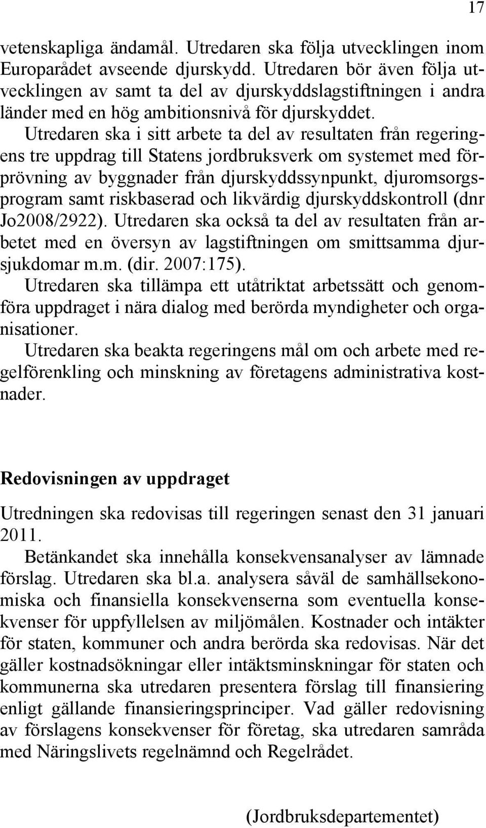 Utredaren ska i sitt arbete ta del av resultaten från regeringens tre uppdrag till Statens jordbruksverk om systemet med förprövning av byggnader från djurskyddssynpunkt, djuromsorgsprogram samt