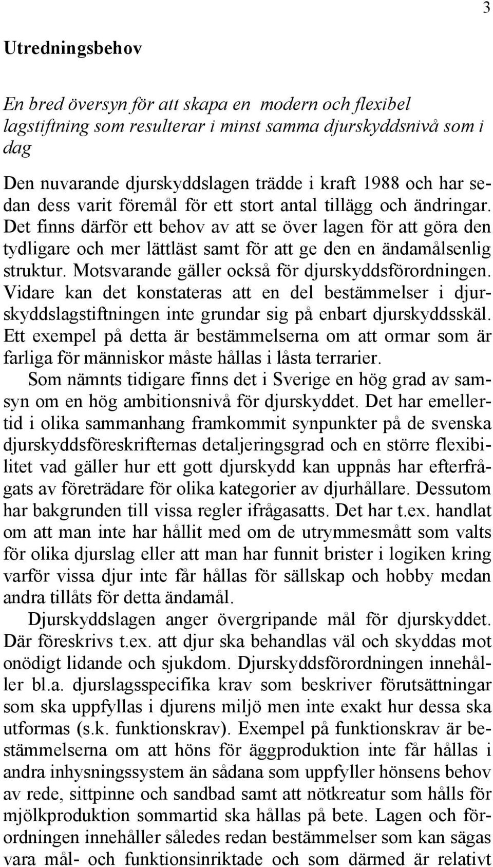 Det finns därför ett behov av att se över lagen för att göra den tydligare och mer lättläst samt för att ge den en ändamålsenlig struktur. Motsvarande gäller också för djurskyddsförordningen.