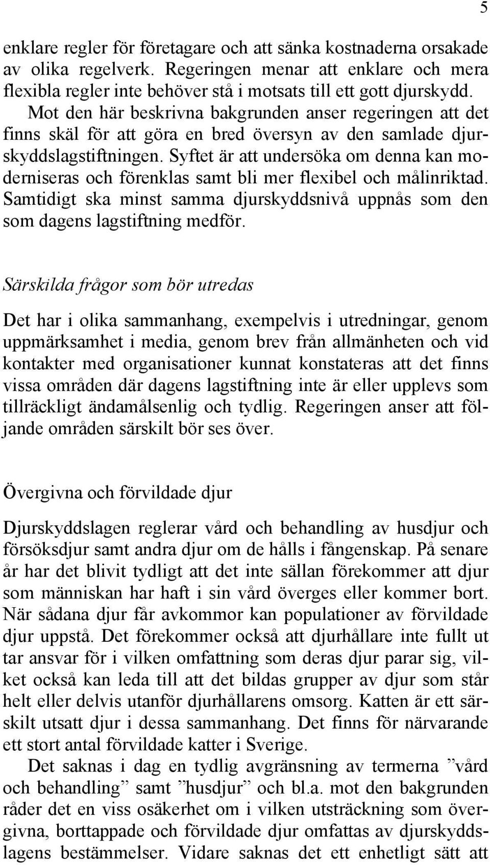 Syftet är att undersöka om denna kan moderniseras och förenklas samt bli mer flexibel och målinriktad. Samtidigt ska minst samma djurskyddsnivå uppnås som den som dagens lagstiftning medför.