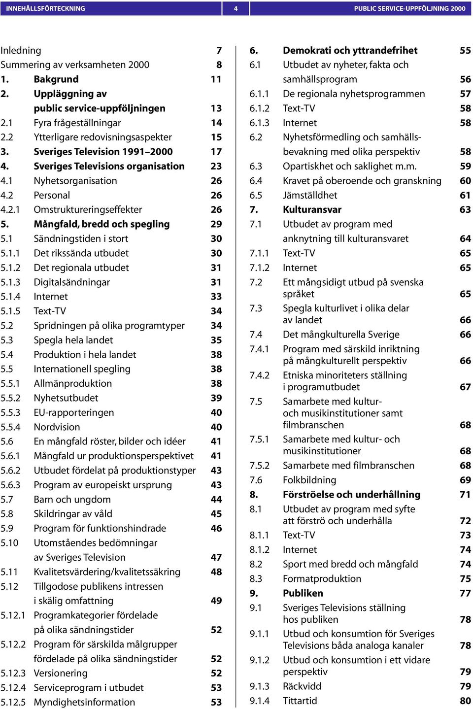 Mångfald, bredd och spegling 29 5.1 Sändningstiden i stort 30 5.1.1 Det rikssända utbudet 30 5.1.2 Det regionala utbudet 31 5.1.3 Digitalsändningar 31 5.1.4 Internet 33 5.1.5 Text-TV 34 5.