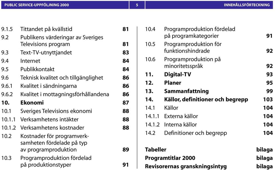 1.2 Verksamhetens kostnader 88 10.2 Kostnader för programverksamheten fördelade på typ av programproduktion 89 10.3 Programproduktion fördelad på produktionstyper 91 10.