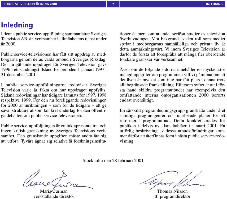 Det nu gällande uppdraget för Sveriges Television gavs 1996 i ett sändningstillstånd för perioden 1 januari 1997 31 december 2001.